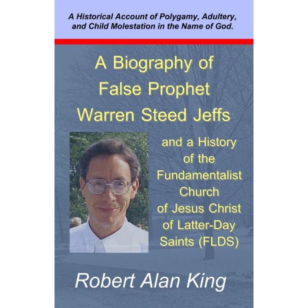A Biography of False Prophet Warren Steed Jeffs and a History of the ...