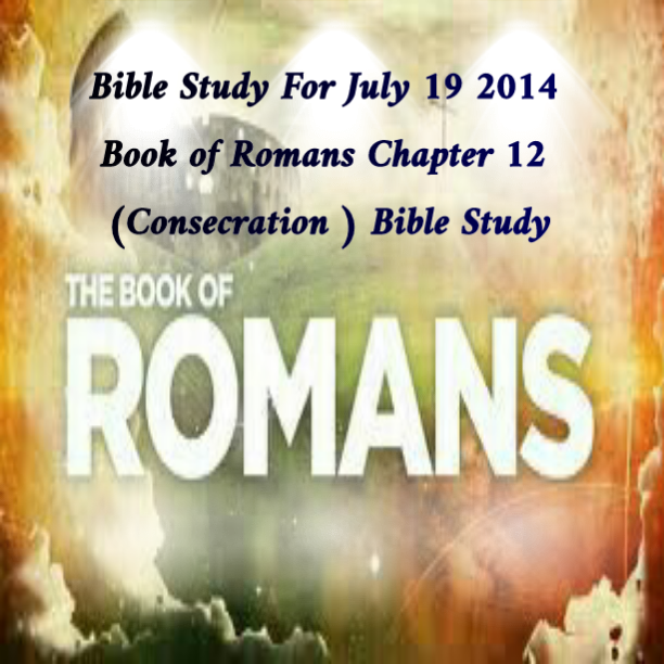 Bible Studies Blog: Book of Romans Chapter 12 (Consecration ) Bible Study