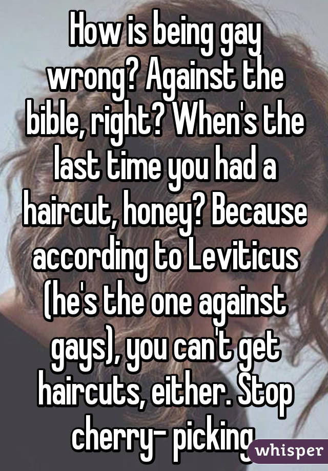 How is being gay wrong? Against the bible, right? When