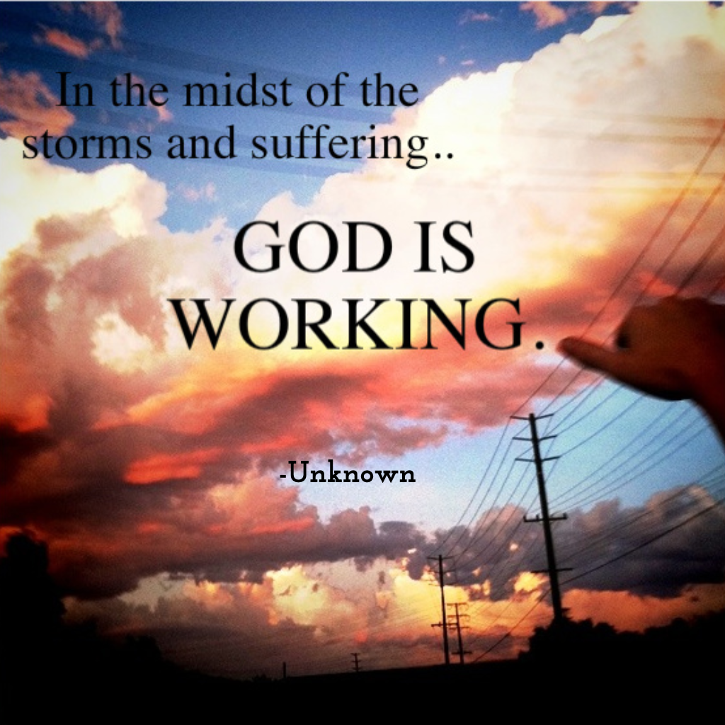 In the midst of the storms and suffering..... GOD IS WORKING.