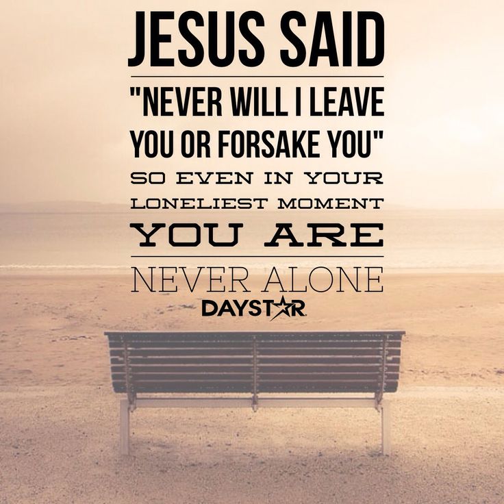 Jesus said," Never will I leave you or forsake you,"  so even in your ...