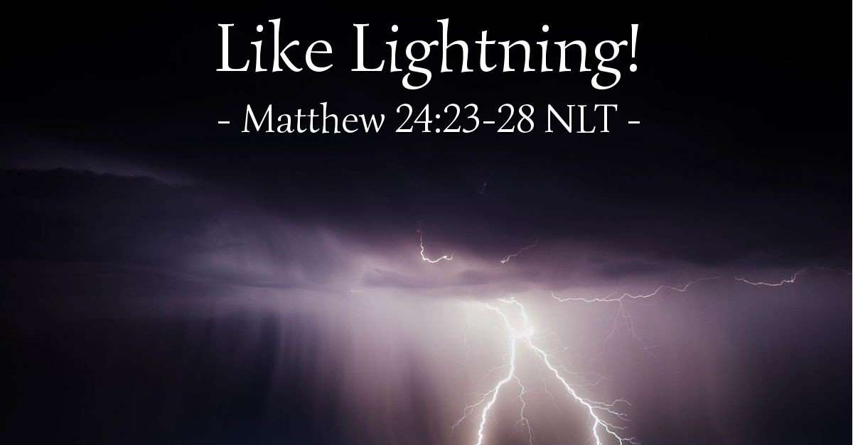 " Like Lightning!"   Matthew 24:23