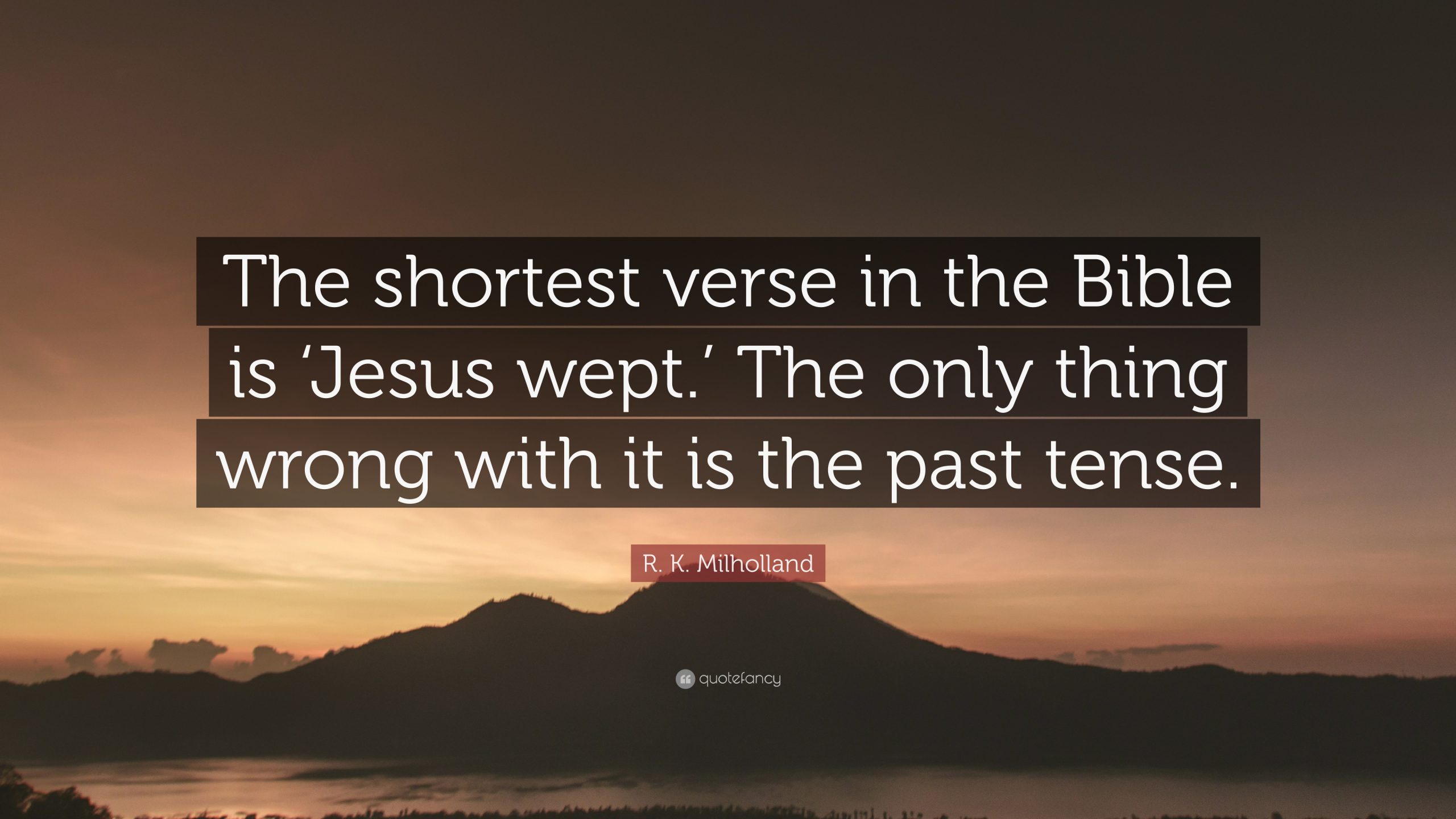 R. K. Milholland Quote: The shortest verse in the Bible is Jesus wept ...