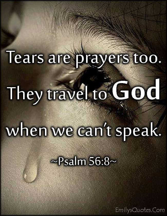 Tears are prayers too. They travel to God when we can
