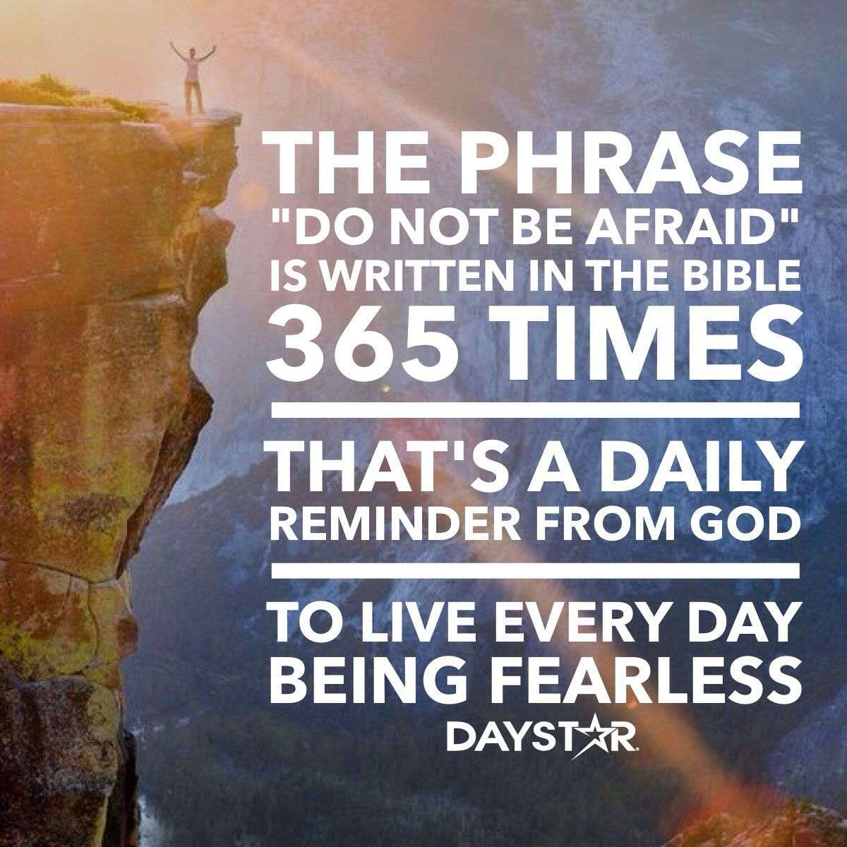 The phrase " do not be afraid"  is written in the Bible 365 times. That