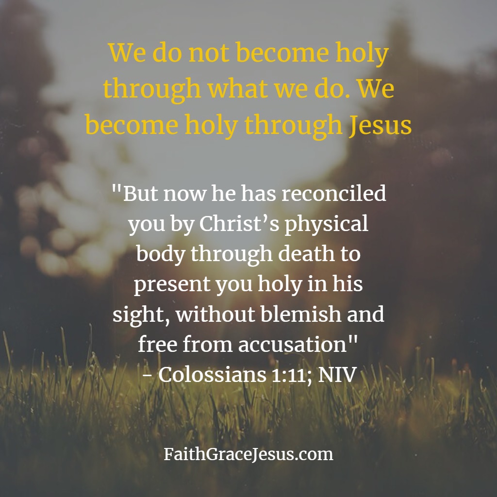 We are not made holy through what we do. We become holy through Jesus