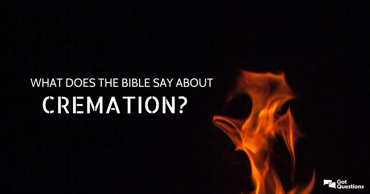 What does the Bible say about cremation? Should Christians ...