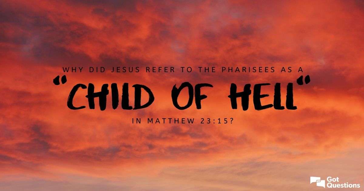 Why did Jesus refer to the Pharisees as a child of hell ...