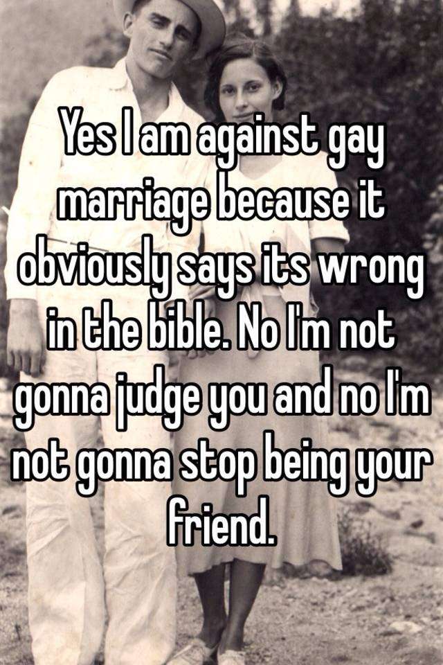 Yes I am against gay marriage because it obviously says its wrong in ...